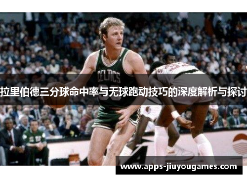 拉里伯德三分球命中率与无球跑动技巧的深度解析与探讨