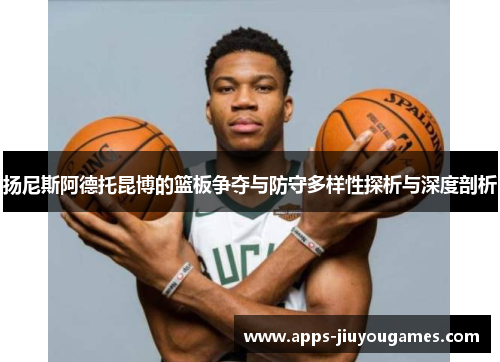 扬尼斯阿德托昆博的篮板争夺与防守多样性探析与深度剖析