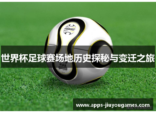 世界杯足球赛场地历史探秘与变迁之旅