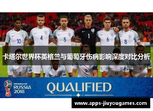 卡塔尔世界杯英格兰与葡萄牙伤病影响深度对比分析