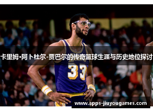 卡里姆·阿卜杜尔-贾巴尔的传奇篮球生涯与历史地位探讨