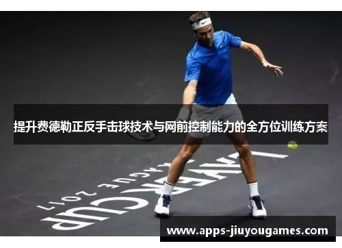 提升费德勒正反手击球技术与网前控制能力的全方位训练方案