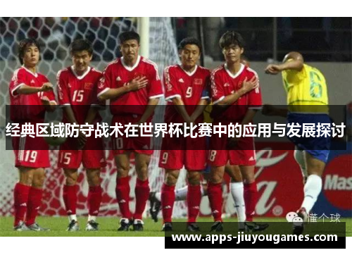 经典区域防守战术在世界杯比赛中的应用与发展探讨