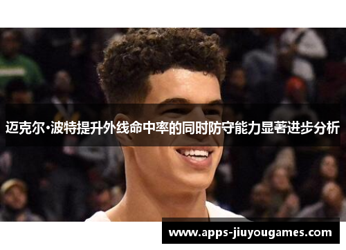 迈克尔·波特提升外线命中率的同时防守能力显著进步分析