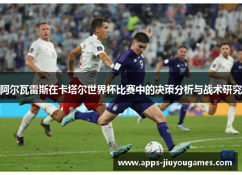 阿尔瓦雷斯在卡塔尔世界杯比赛中的决策分析与战术研究