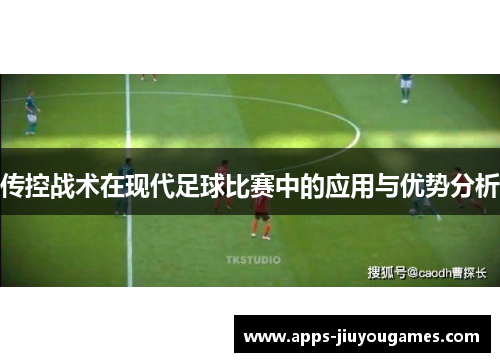 传控战术在现代足球比赛中的应用与优势分析