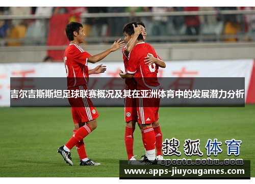 吉尔吉斯斯坦足球联赛概况及其在亚洲体育中的发展潜力分析