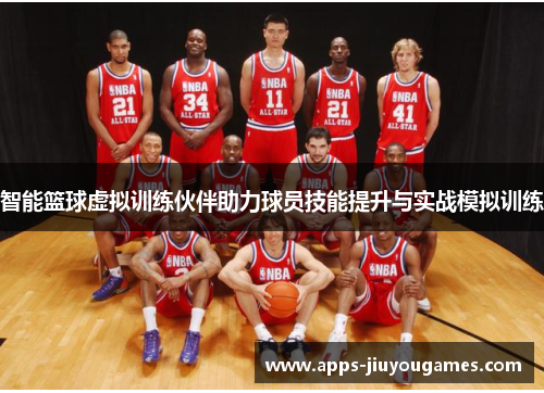 智能篮球虚拟训练伙伴助力球员技能提升与实战模拟训练