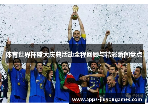 体育世界杯盛大庆典活动全程回顾与精彩瞬间盘点