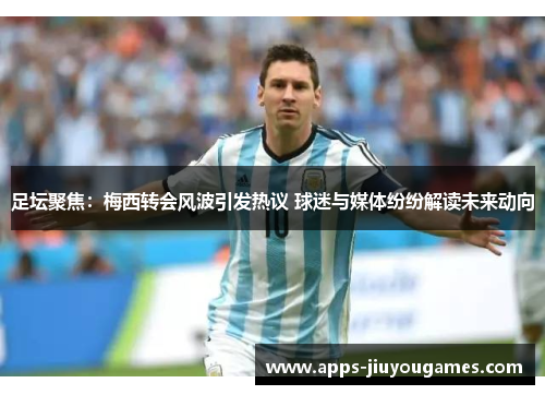 足坛聚焦：梅西转会风波引发热议 球迷与媒体纷纷解读未来动向