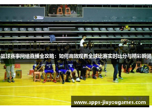 篮球赛事网络直播全攻略：如何高效观看全球比赛实时比分与精彩瞬间