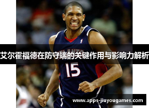 艾尔霍福德在防守端的关键作用与影响力解析