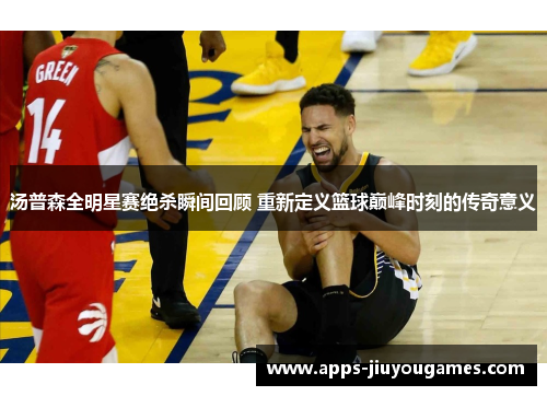汤普森全明星赛绝杀瞬间回顾 重新定义篮球巅峰时刻的传奇意义