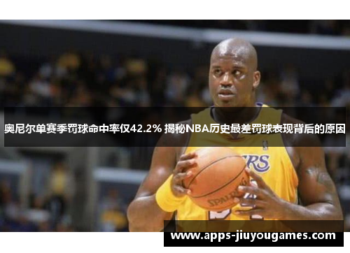 奥尼尔单赛季罚球命中率仅42.2% 揭秘NBA历史最差罚球表现背后的原因