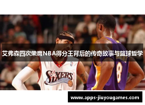 艾弗森四次荣膺NBA得分王背后的传奇故事与篮球哲学