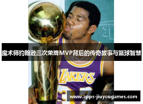 魔术师约翰逊三次荣膺MVP背后的传奇故事与篮球智慧