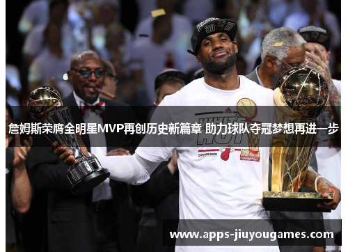 詹姆斯荣膺全明星MVP再创历史新篇章 助力球队夺冠梦想再进一步