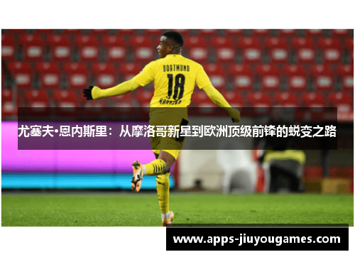 尤塞夫·恩内斯里：从摩洛哥新星到欧洲顶级前锋的蜕变之路