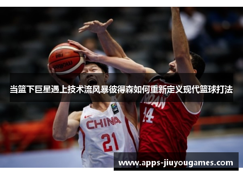 当篮下巨星遇上技术流风暴彼得森如何重新定义现代篮球打法