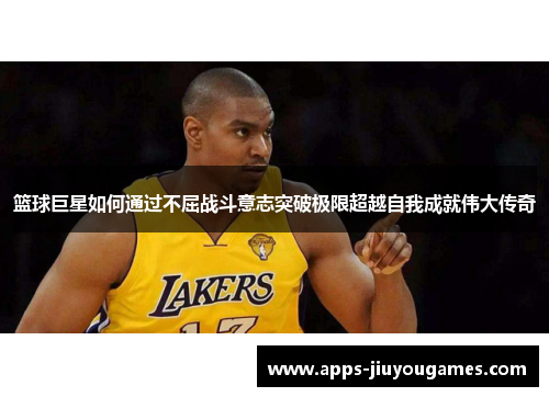 篮球巨星如何通过不屈战斗意志突破极限超越自我成就伟大传奇