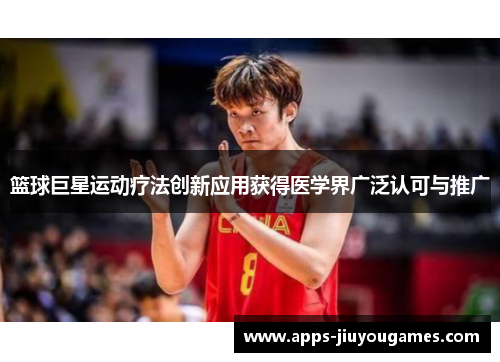 篮球巨星运动疗法创新应用获得医学界广泛认可与推广