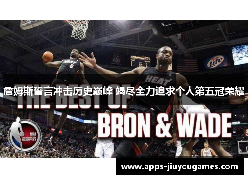 詹姆斯誓言冲击历史巅峰 竭尽全力追求个人第五冠荣耀