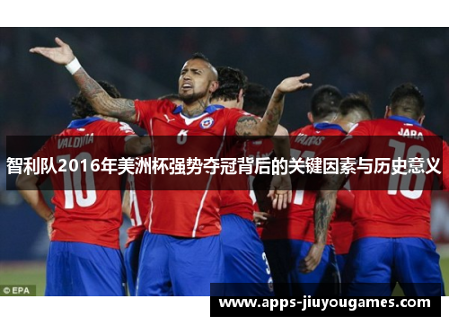 智利队2016年美洲杯强势夺冠背后的关键因素与历史意义