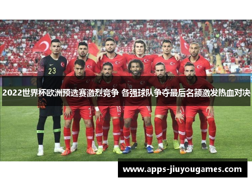 2022世界杯欧洲预选赛激烈竞争 各强球队争夺最后名额激发热血对决