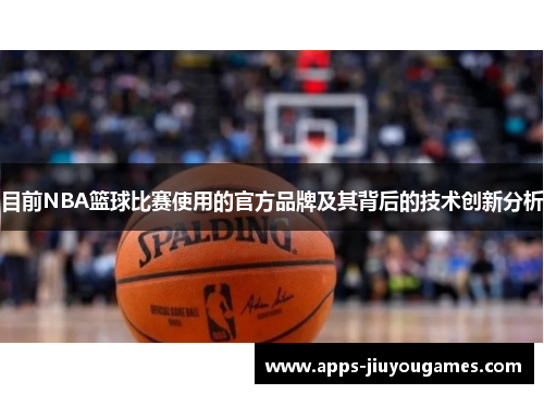 目前NBA篮球比赛使用的官方品牌及其背后的技术创新分析