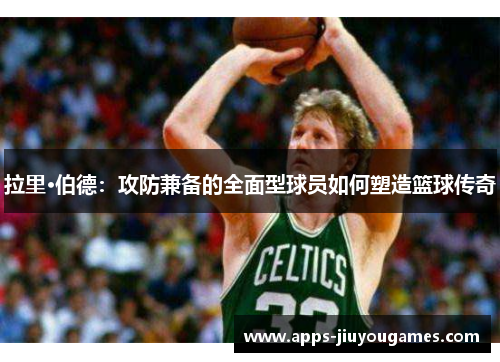 拉里·伯德：攻防兼备的全面型球员如何塑造篮球传奇