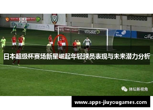日本超级杯赛场新星崛起年轻球员表现与未来潜力分析