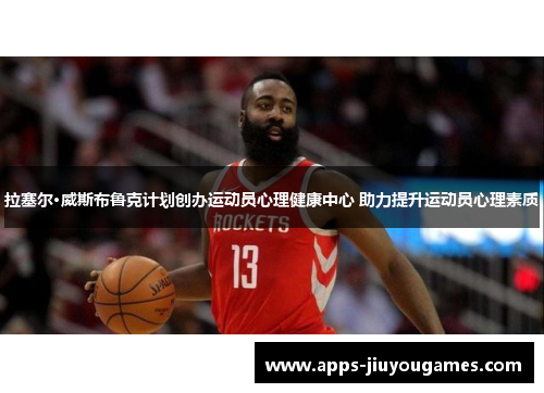 拉塞尔·威斯布鲁克计划创办运动员心理健康中心 助力提升运动员心理素质