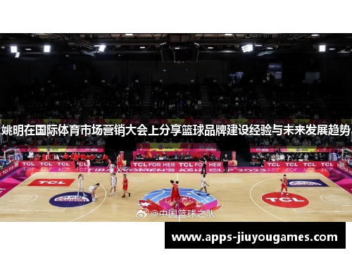 姚明在国际体育市场营销大会上分享篮球品牌建设经验与未来发展趋势