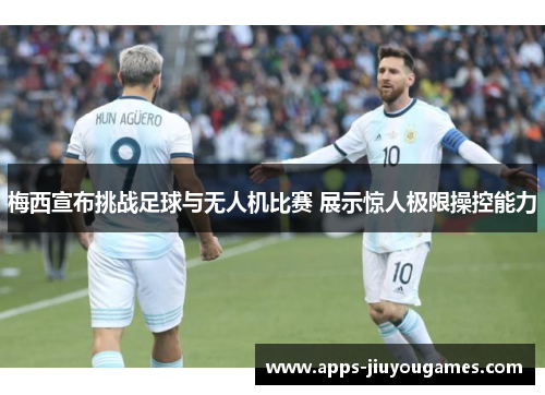 梅西宣布挑战足球与无人机比赛 展示惊人极限操控能力
