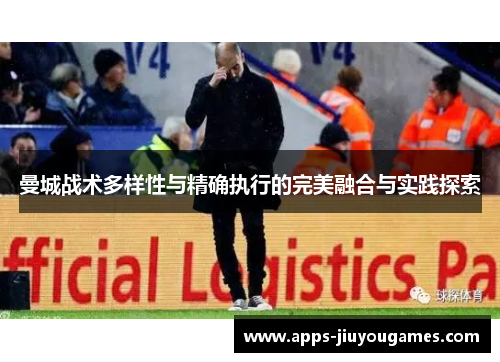 曼城战术多样性与精确执行的完美融合与实践探索