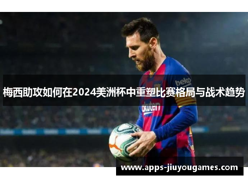 梅西助攻如何在2024美洲杯中重塑比赛格局与战术趋势