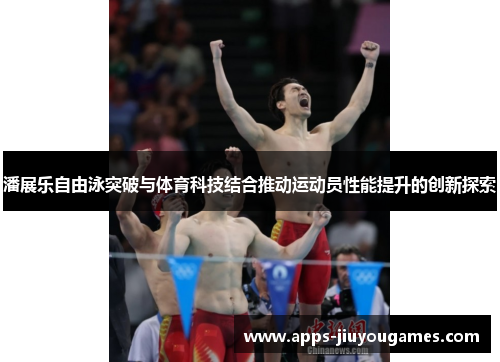 潘展乐自由泳突破与体育科技结合推动运动员性能提升的创新探索