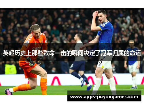 英超历史上那些致命一击的瞬间决定了冠军归属的命运