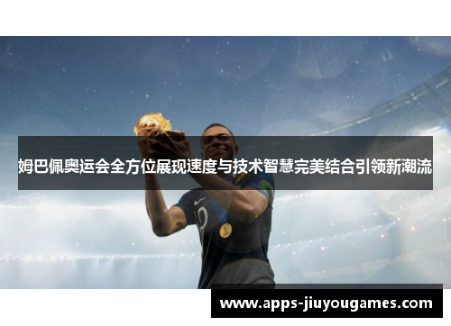 姆巴佩奥运会全方位展现速度与技术智慧完美结合引领新潮流