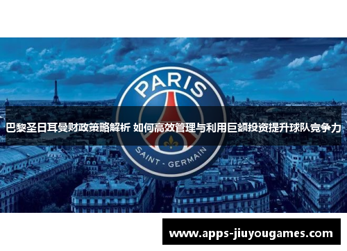 巴黎圣日耳曼财政策略解析 如何高效管理与利用巨额投资提升球队竞争力