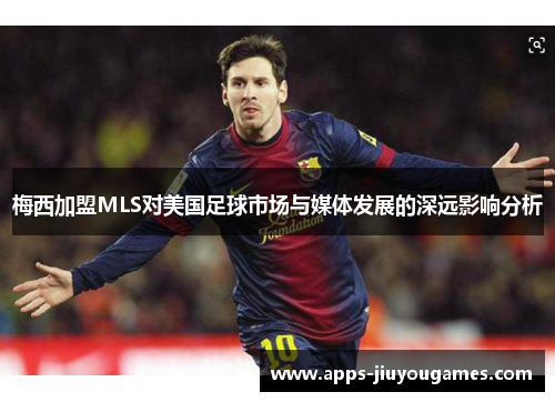 梅西加盟MLS对美国足球市场与媒体发展的深远影响分析
