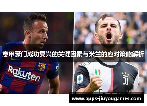 意甲豪门成功复兴的关键因素与米兰的应对策略解析