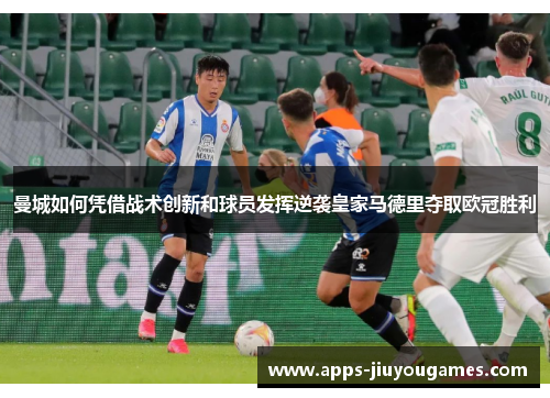曼城如何凭借战术创新和球员发挥逆袭皇家马德里夺取欧冠胜利