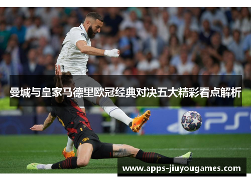 曼城与皇家马德里欧冠经典对决五大精彩看点解析