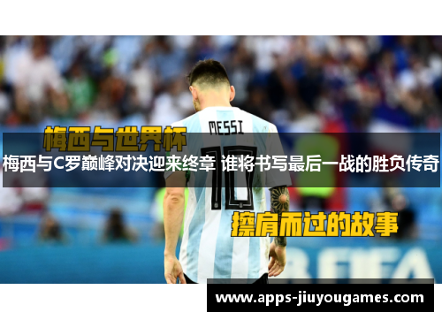 梅西与C罗巅峰对决迎来终章 谁将书写最后一战的胜负传奇