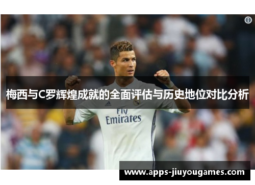 梅西与C罗辉煌成就的全面评估与历史地位对比分析