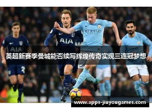 英超新赛季曼城能否续写辉煌传奇实现三连冠梦想