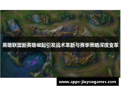 英雄联盟新英雄崛起引发战术革新与赛季策略深度变革