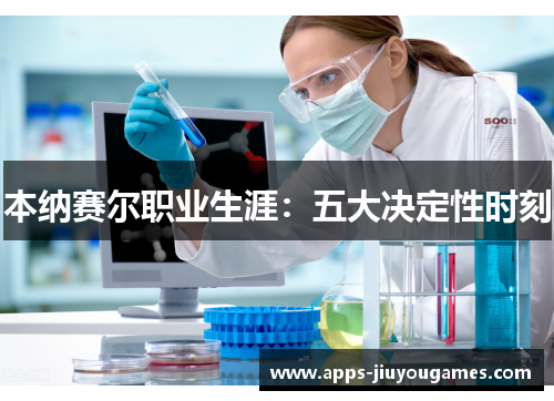 本纳赛尔职业生涯：五大决定性时刻