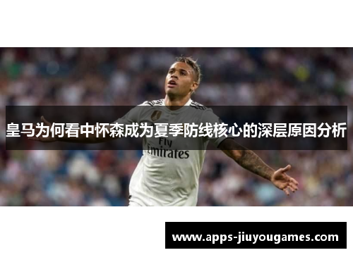 皇马为何看中怀森成为夏季防线核心的深层原因分析